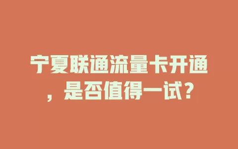 宁夏联通流量卡开通，是否值得一试？