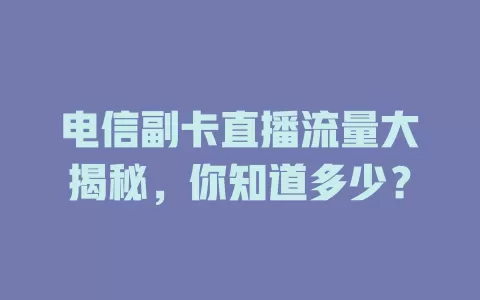 电信副卡直播流量大揭秘，你知道多少？
