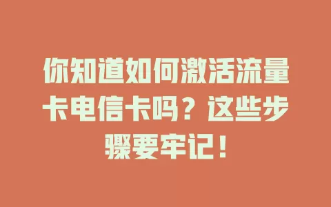 你知道如何激活流量卡电信卡吗？这些步骤要牢记！