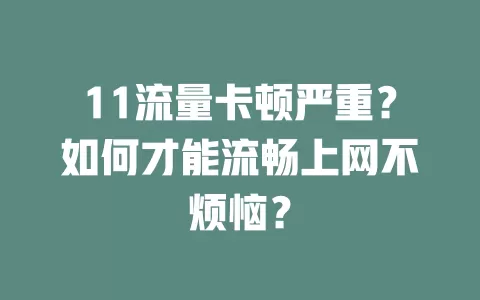 11流量卡顿严重？如何才能流畅上网不烦恼？