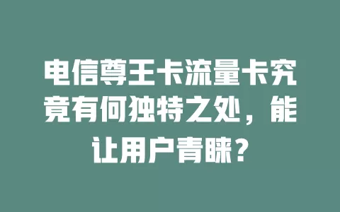 电信尊王卡流量卡究竟有何独特之处，能让用户青睐？