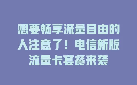 想要畅享流量自由的人注意了！电信新版流量卡套餐来袭
