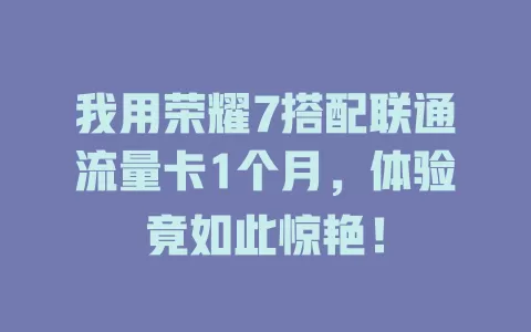 我用荣耀7搭配联通流量卡1个月，体验竟如此惊艳！