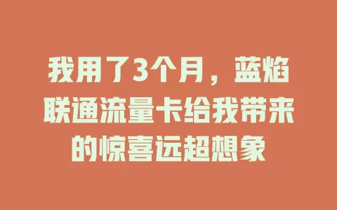 我用了3个月，蓝焰联通流量卡给我带来的惊喜远超想象
