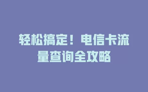 轻松搞定！电信卡流量查询全攻略