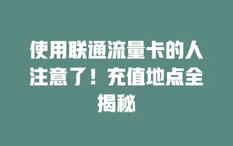 使用联通流量卡的人注意了！充值地点全揭秘