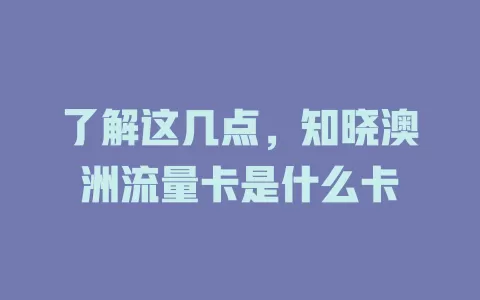 了解这几点，知晓澳洲流量卡是什么卡