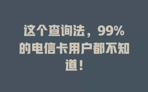 这个查询法，99%的电信卡用户都不知道！