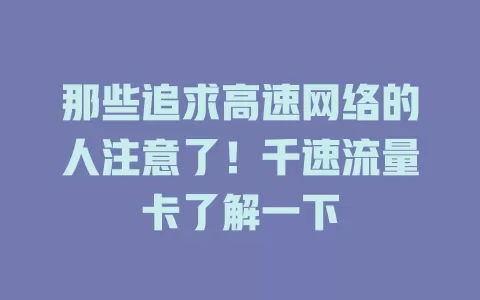 那些追求高速网络的人注意了！千速流量卡了解一下