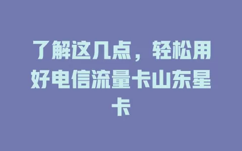 了解这几点，轻松用好电信流量卡山东星卡