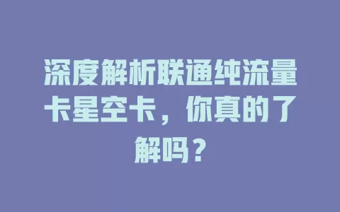 深度解析联通纯流量卡星空卡，你真的了解吗？