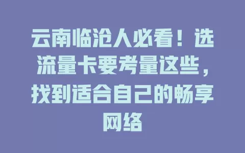 云南临沧人必看！选流量卡要考量这些，找到适合自己的畅享网络