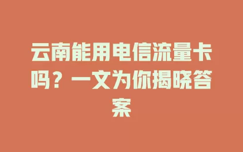 云南能用电信流量卡吗？一文为你揭晓答案