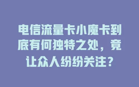 电信流量卡小魔卡到底有何独特之处，竟让众人纷纷关注？