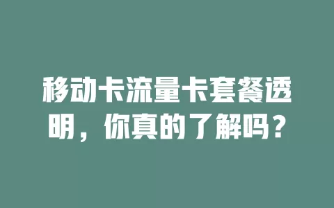 移动卡流量卡套餐透明，你真的了解吗？