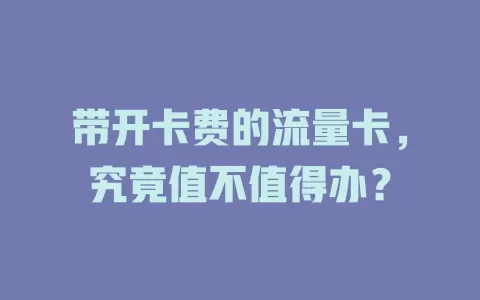 带开卡费的流量卡，究竟值不值得办？