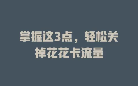 掌握这3点，轻松关掉花花卡流量