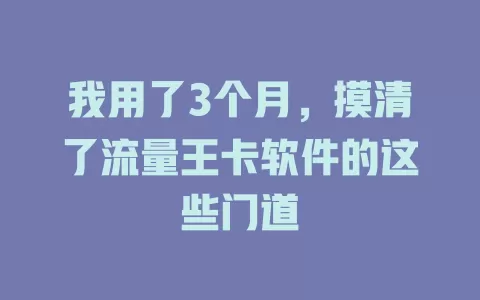 我用了3个月，摸清了流量王卡软件的这些门道