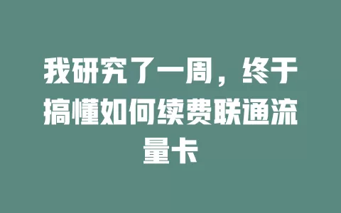 我研究了一周，终于搞懂如何续费联通流量卡
