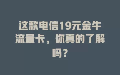 这款电信19元金牛流量卡，你真的了解吗？