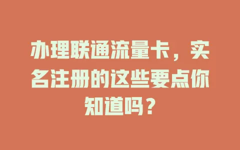 办理联通流量卡，实名注册的这些要点你知道吗？