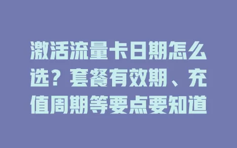 激活流量卡日期怎么选？套餐有效期、充值周期等要点要知道