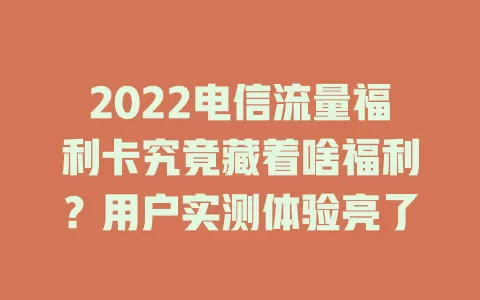 2022电信流量福利卡究竟藏着啥福利？用户实测体验亮了