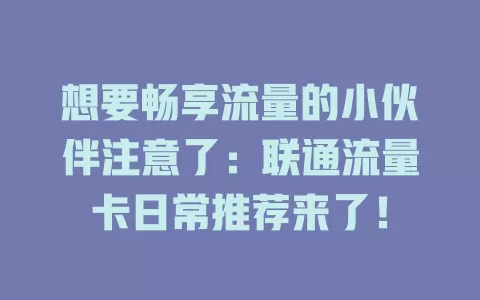 想要畅享流量的小伙伴注意了：联通流量卡日常推荐来了！