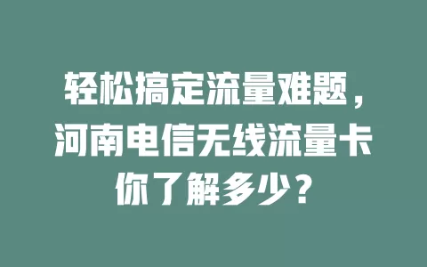 轻松搞定流量难题，河南电信无线流量卡你了解多少？