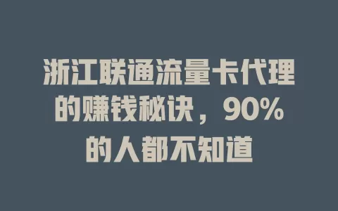 浙江联通流量卡代理的赚钱秘诀，90%的人都不知道
