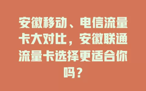 安徽移动、电信流量卡大对比，安徽联通流量卡选择更适合你吗？