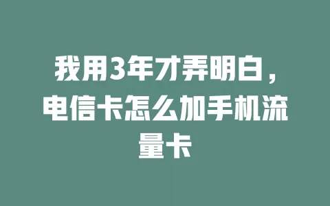 我用3年才弄明白，电信卡怎么加手机流量卡