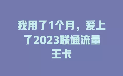 我用了1个月，爱上了2023联通流量王卡