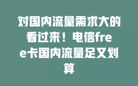 对国内流量需求大的看过来！电信free卡国内流量足又划算