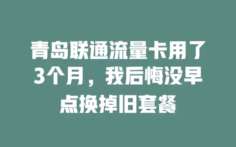 青岛联通流量卡用了3个月，我后悔没早点换掉旧套餐