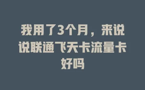 我用了3个月，来说说联通飞天卡流量卡好吗