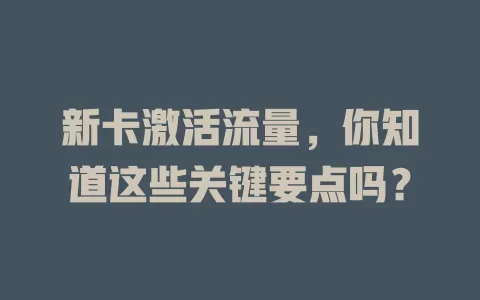 新卡激活流量，你知道这些关键要点吗？
