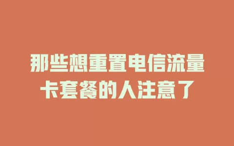 那些想重置电信流量卡套餐的人注意了