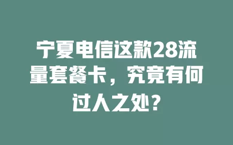 宁夏电信这款28流量套餐卡，究竟有何过人之处？