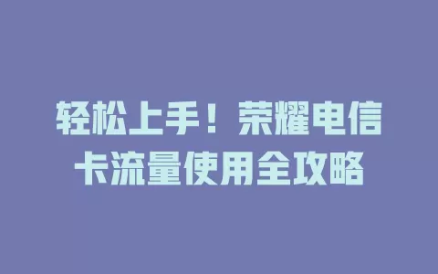 轻松上手！荣耀电信卡流量使用全攻略