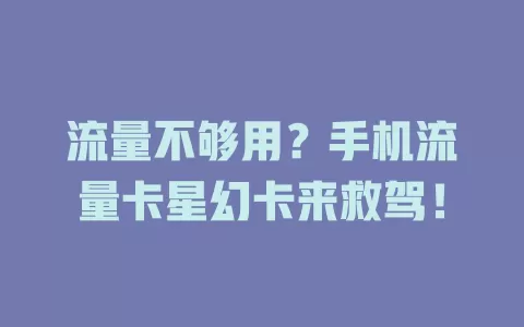 流量不够用？手机流量卡星幻卡来救驾！
