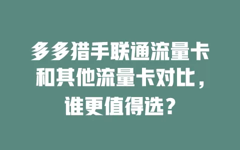 多多猎手联通流量卡和其他流量卡对比，谁更值得选？