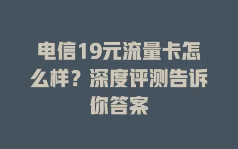 电信19元流量卡怎么样？深度评测告诉你答案