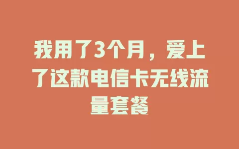 我用了3个月，爱上了这款电信卡无线流量套餐