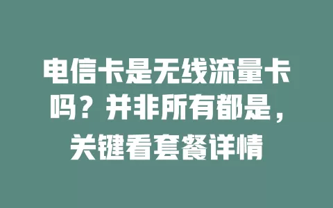 电信卡是无线流量卡吗？并非所有都是，关键看套餐详情