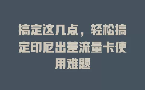 搞定这几点，轻松搞定印尼出差流量卡使用难题