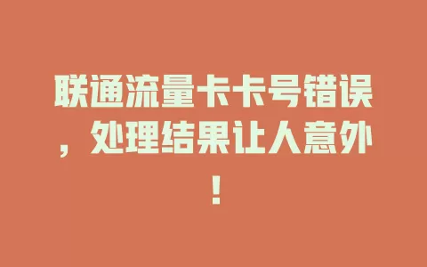 联通流量卡卡号错误，处理结果让人意外！