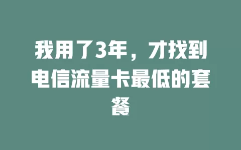 我用了3年，才找到电信流量卡最低的套餐