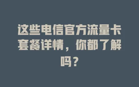 这些电信官方流量卡套餐详情，你都了解吗？