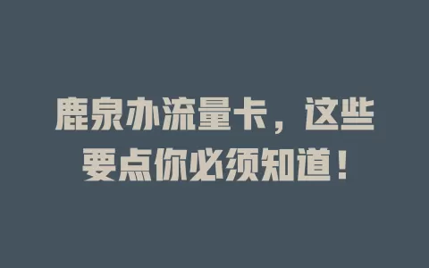鹿泉办流量卡，这些要点你必须知道！
